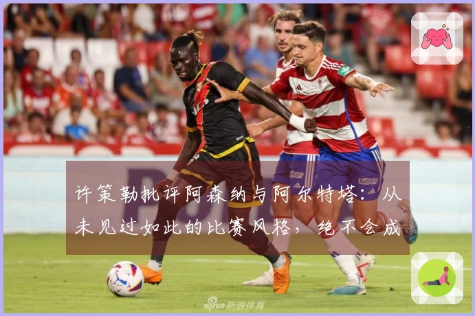 许策勒批评阿森纳与阿尔特塔：从未见过如此的比赛风格，绝不会成为这样的教练