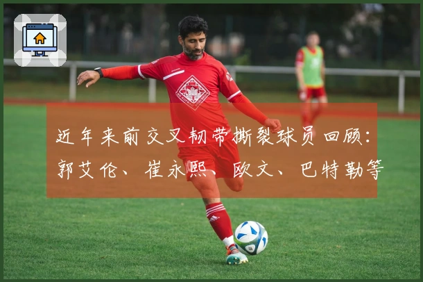 近年来前交叉韧带撕裂球员回顾：郭艾伦、崔永熙、欧文、巴特勒等人选拔