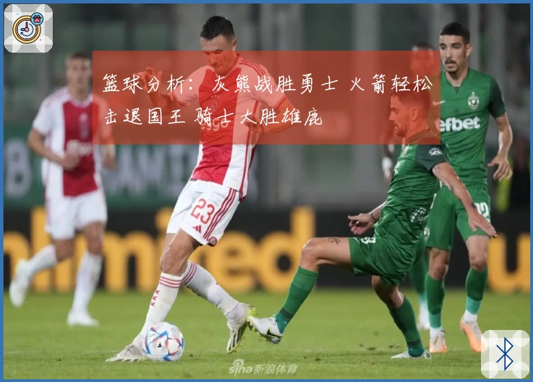 篮球分析：灰熊战胜勇士 火箭轻松击退国王 骑士大胜雄鹿