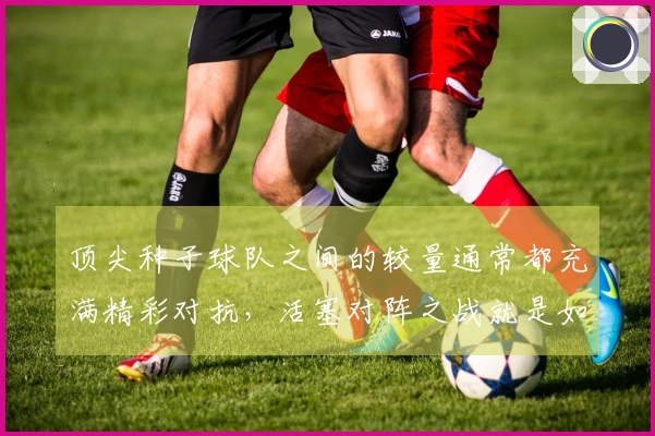 顶尖种子球队之间的较量通常都充满精彩对抗，活塞对阵之战就是如此