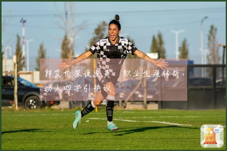 郭艾伦深夜发声，职业生涯转折，动人四字引热议
