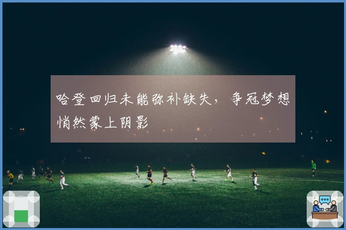 哈登回归未能弥补缺失，争冠梦想悄然蒙上阴影