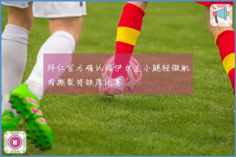 拜仁官方确认诺伊尔左小腿轻微肌肉撕裂将缺席比赛