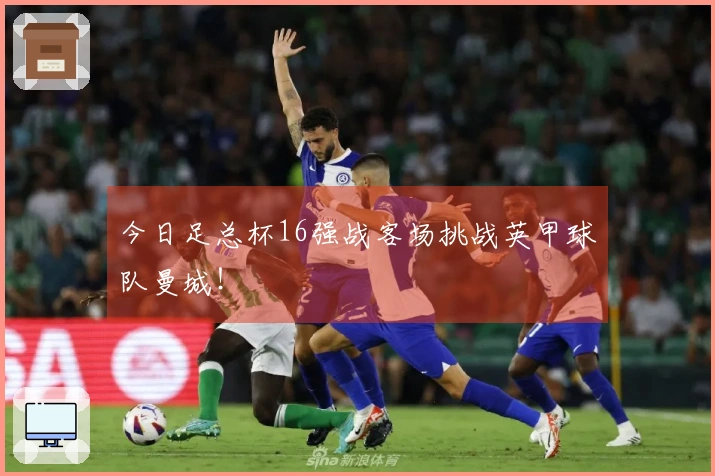今日足总杯16强战客场挑战英甲球队曼城！