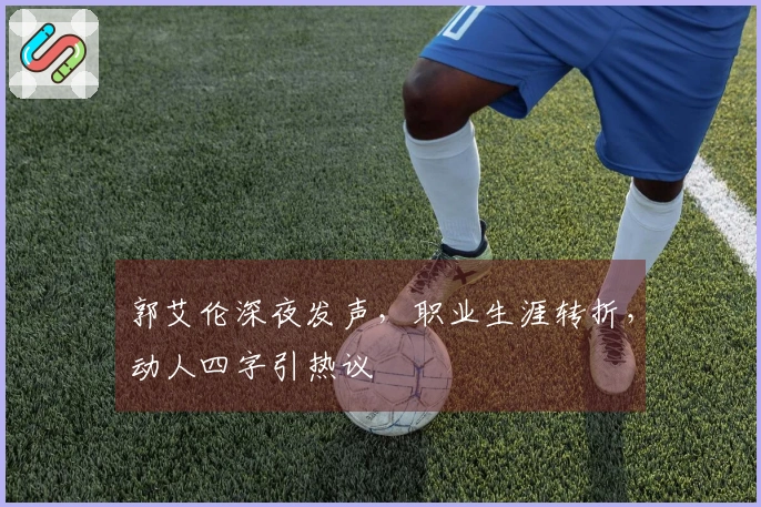 郭艾伦深夜发声，职业生涯转折，动人四字引热议