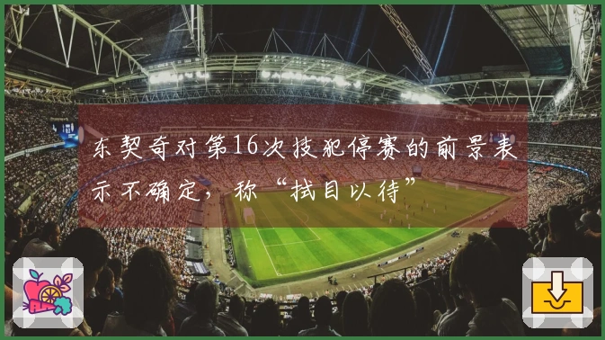 东契奇对第16次技犯停赛的前景表示不确定，称“拭目以待”