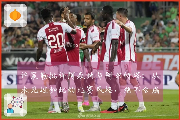 许策勒批评阿森纳与阿尔特塔：从未见过如此的比赛风格，绝不会成为这样的教练