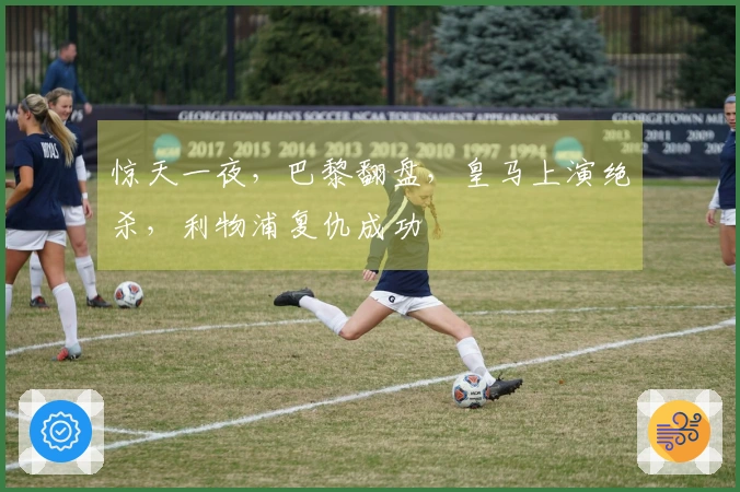 惊天一夜，巴黎翻盘，皇马上演绝杀，利物浦复仇成功