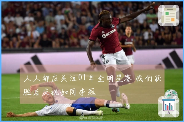 人人都应关注01年全明星赛 我们获胜后庆祝如同夺冠