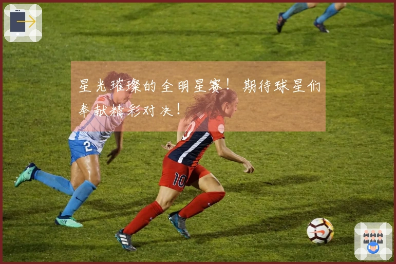 星光璀璨的全明星赛！期待球星们奉献精彩对决！