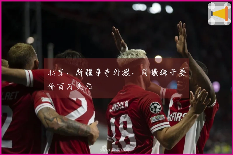 北京、新疆争夺外援，同曦狮子要价百万美元